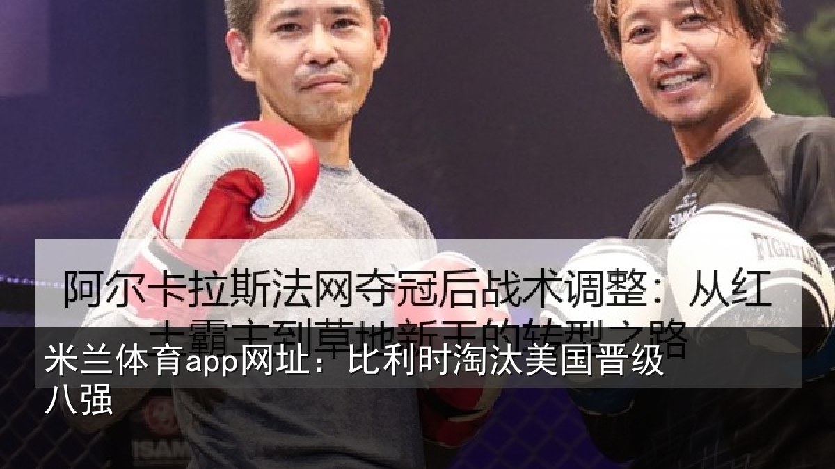 米兰体育app网址：比利时淘汰美国晋级八强