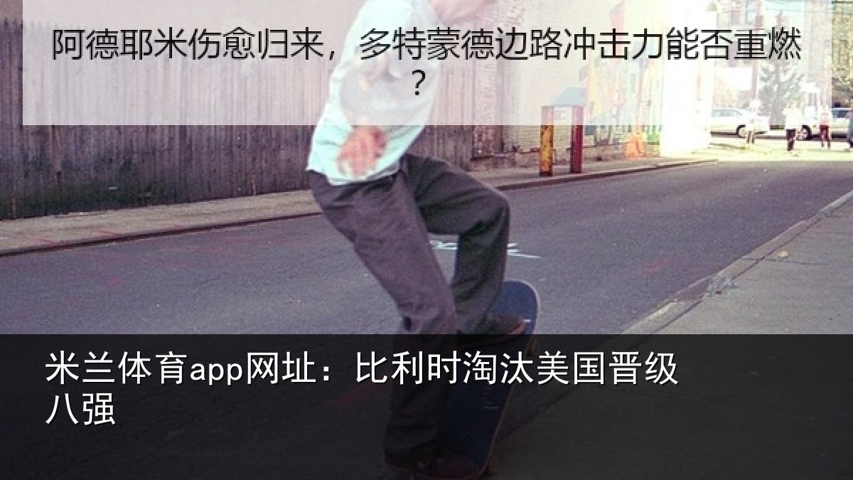 米兰体育app网址：比利时淘汰美国晋级八强