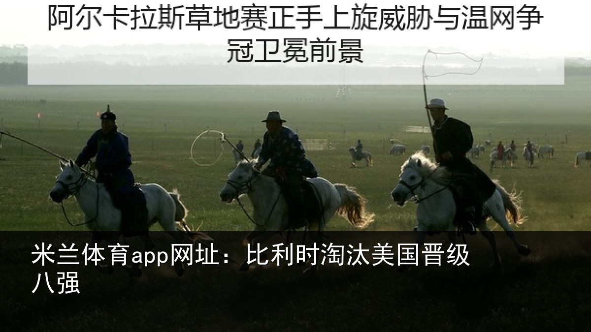 米兰体育app网址:比利时淘汰美国晋级八强