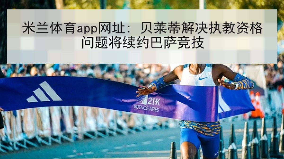 米兰体育app网址: 贝莱蒂解决执教资格问题将续约巴萨竞技