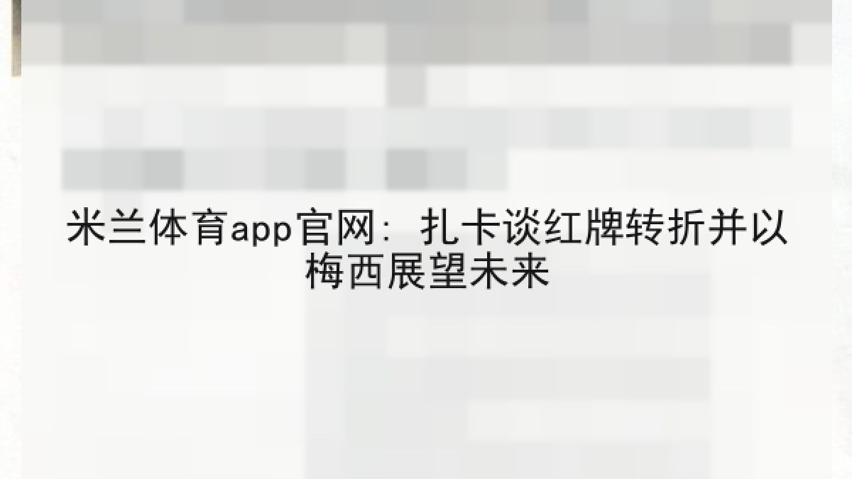 米兰体育app官网: 扎卡谈红牌转折并以梅西展望未来 米兰体育app官网: 扎卡谈红牌转折并以梅西展望未来