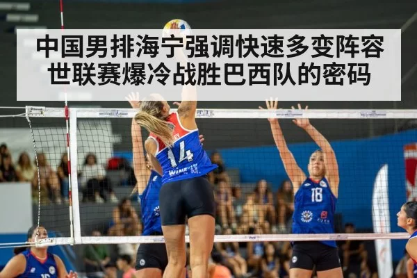 中国男排海宁强调快速多变阵容世联赛爆冷战胜巴西队的密码