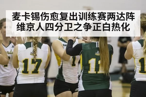 麦卡锡伤愈复出训练赛两达阵维京人四分卫之争正白热化