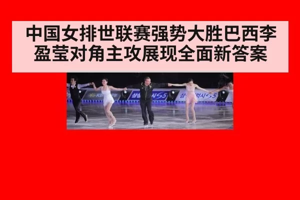 中国女排世联赛强势大胜巴西李盈莹对角主攻展现全面新答案