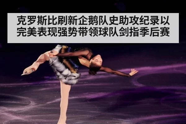 克罗斯比刷新企鹅队史助攻纪录以完美表现强势带领球队剑指季后赛