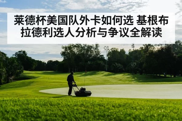 莱德杯美国队外卡如何选 基根布拉德利选人分析与争议全解读