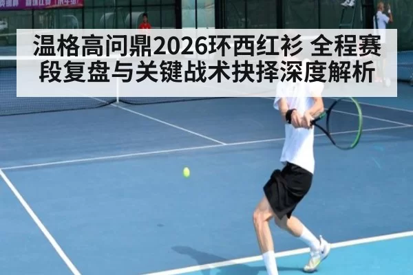 温格高问鼎2026环西红衫 全程赛段复盘与关键战术抉择深度解析