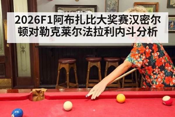2026F1阿布扎比大奖赛汉密尔顿对勒克莱尔法拉利内斗分析